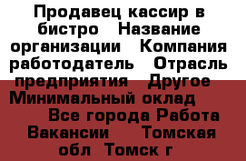 Продавец-кассир в бистро › Название организации ­ Компания-работодатель › Отрасль предприятия ­ Другое › Минимальный оклад ­ 15 000 - Все города Работа » Вакансии   . Томская обл.,Томск г.